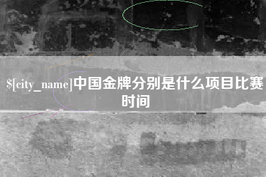 阿勒泰中国金牌分别是什么项目比赛时间