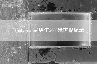 阿勒泰男生5000米世界纪录