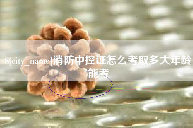 阿勒泰消防中控证怎么考取多大年龄能考